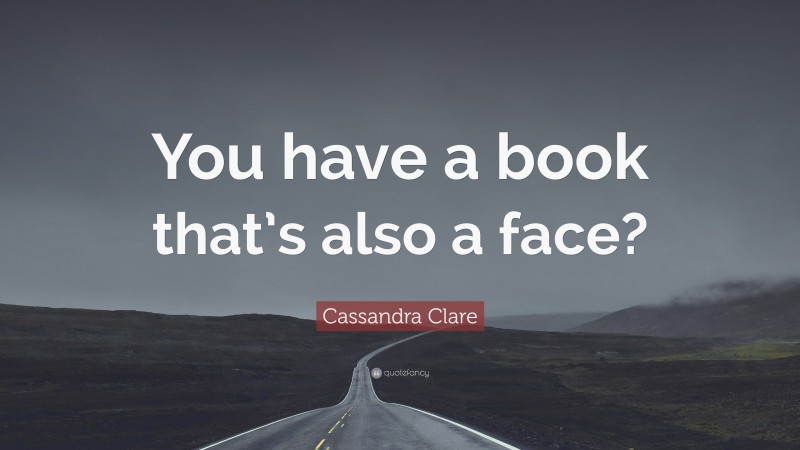 Cassandra Clare Quote: “You have a book that’s also a face?”