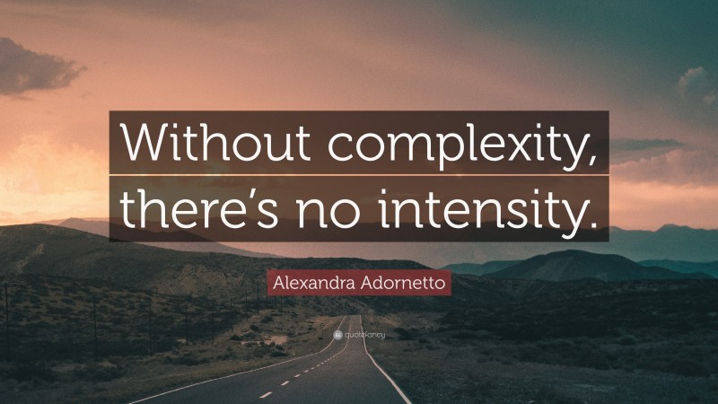Alexandra Adornetto Quote: “Without complexity, there’s no intensity.”