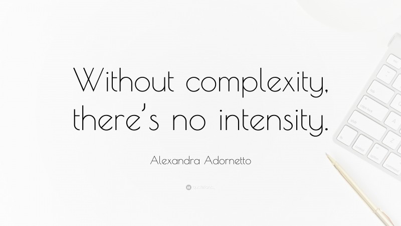 Alexandra Adornetto Quote: “Without complexity, there’s no intensity.”