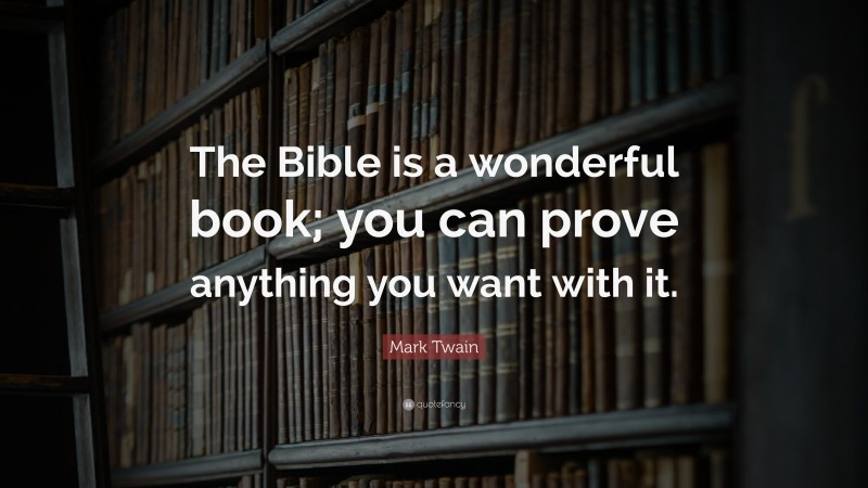 Mark Twain Quote: “The Bible is a wonderful book; you can prove anything you want with it.”