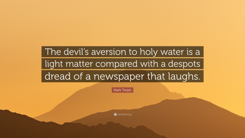 Mark Twain Quote: “The devil’s aversion to holy water is a light matter compared with a despots dread of a newspaper that laughs.”