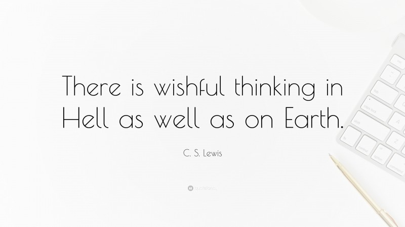 C. S. Lewis Quote: “There is wishful thinking in Hell as well as on Earth.”