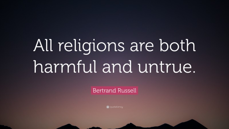 Bertrand Russell Quote: “All religions are both harmful and untrue.”