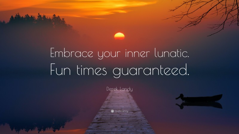 Derek Landy Quote: “Embrace your inner lunatic. Fun times guaranteed.”