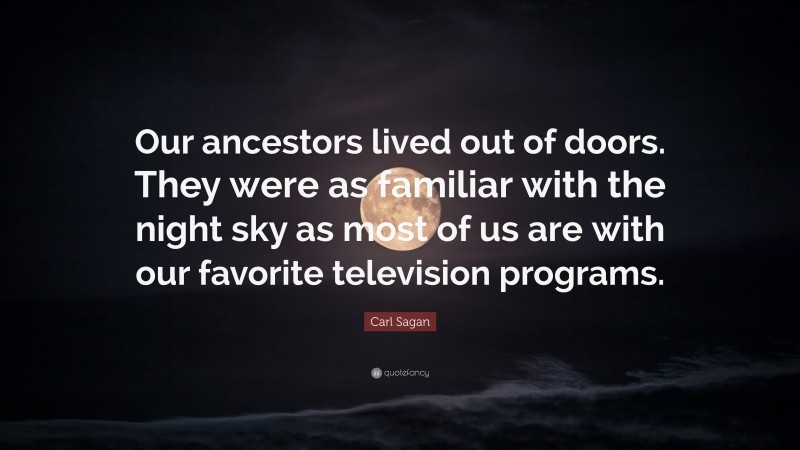 Carl Sagan Quote: “Our ancestors lived out of doors. They were as familiar with the night sky as most of us are with our favorite television programs.”