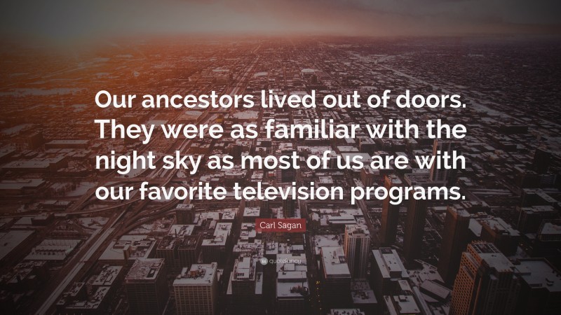 Carl Sagan Quote: “Our ancestors lived out of doors. They were as familiar with the night sky as most of us are with our favorite television programs.”