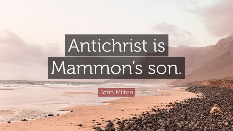 John Milton Quote: “Antichrist is Mammon’s son.”