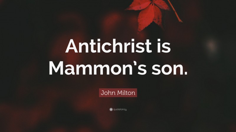John Milton Quote: “Antichrist is Mammon’s son.”