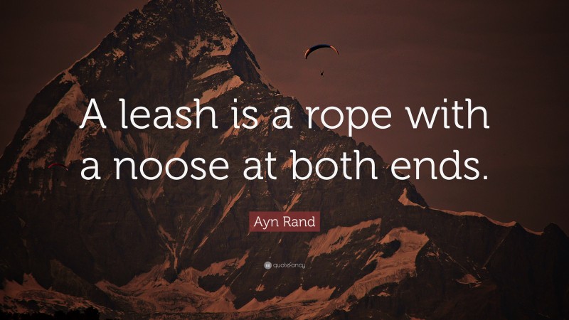 Ayn Rand Quote: “A leash is a rope with a noose at both ends.”