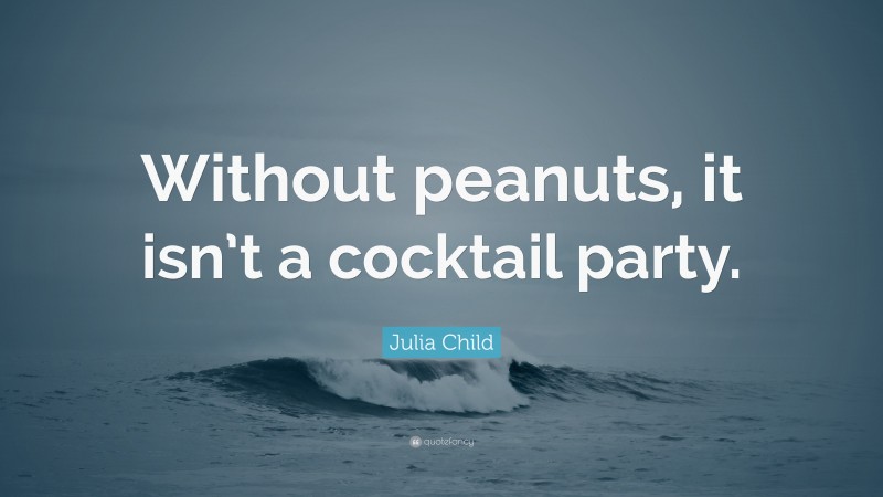 Julia Child Quote: “Without peanuts, it isn’t a cocktail party.”