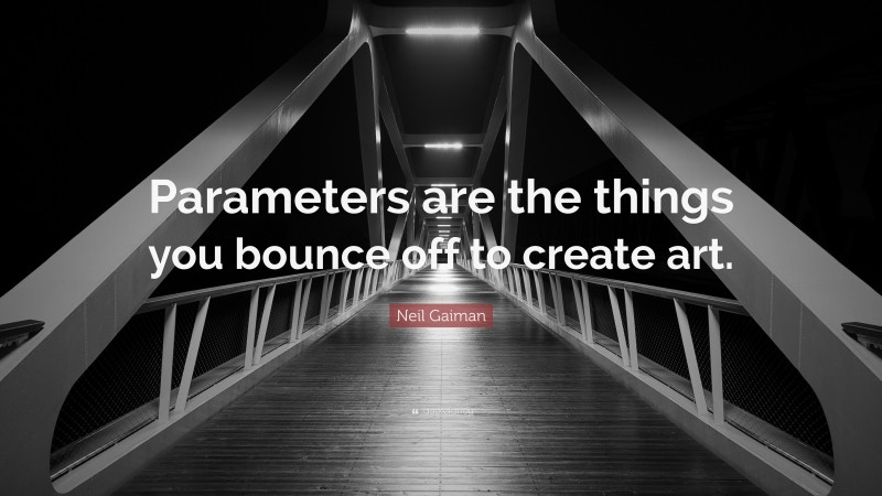 Neil Gaiman Quote: “Parameters are the things you bounce off to create art.”