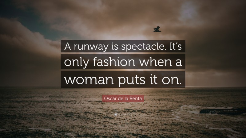 Oscar de la Renta Quote: “A runway is spectacle. It’s only fashion when a woman puts it on.”