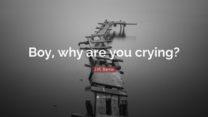J.M. Barrie Quote: “Boy, why are you crying?”