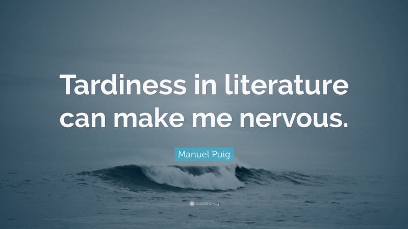 Manuel Puig Quote: “Tardiness in literature can make me nervous.”
