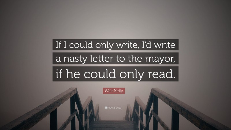 Walt Kelly Quote: “If I could only write, I’d write a nasty letter to the mayor, if he could only read.”
