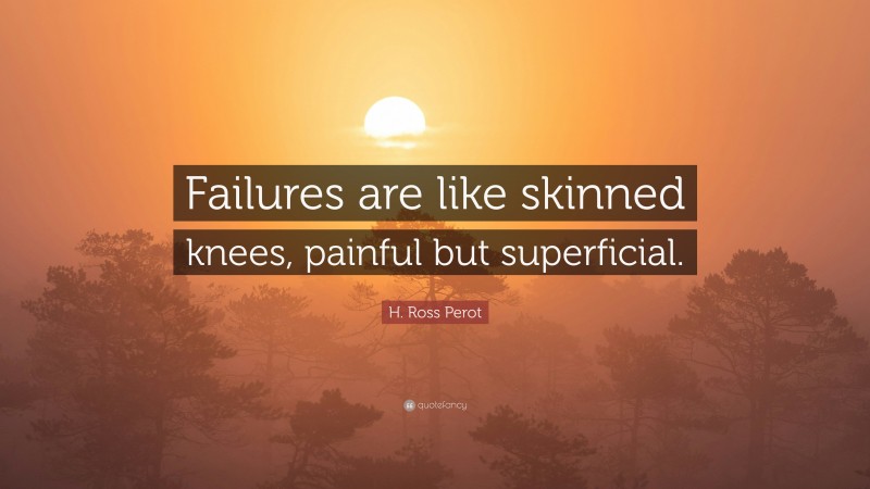 H. Ross Perot Quote: “Failures are like skinned knees, painful but superficial.”