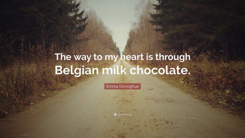 Emma Donoghue Quote: “The way to my heart is through Belgian milk chocolate.”