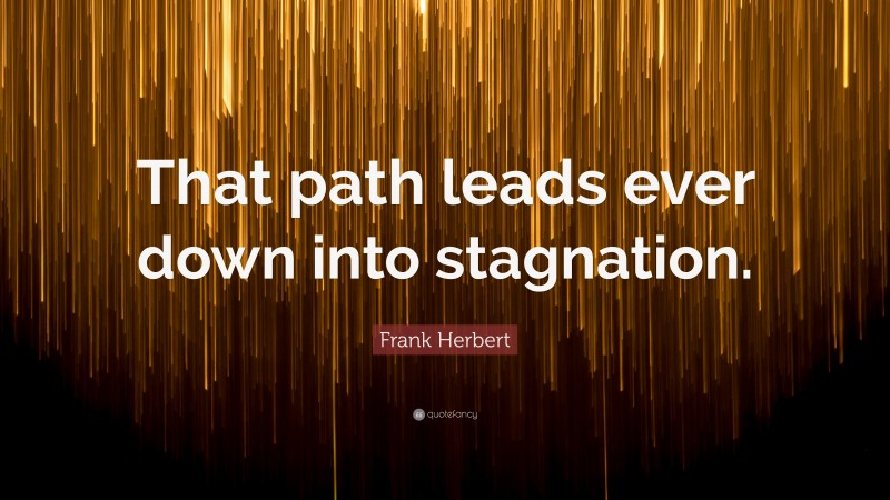 Frank Herbert Quote: “That path leads ever down into stagnation.”