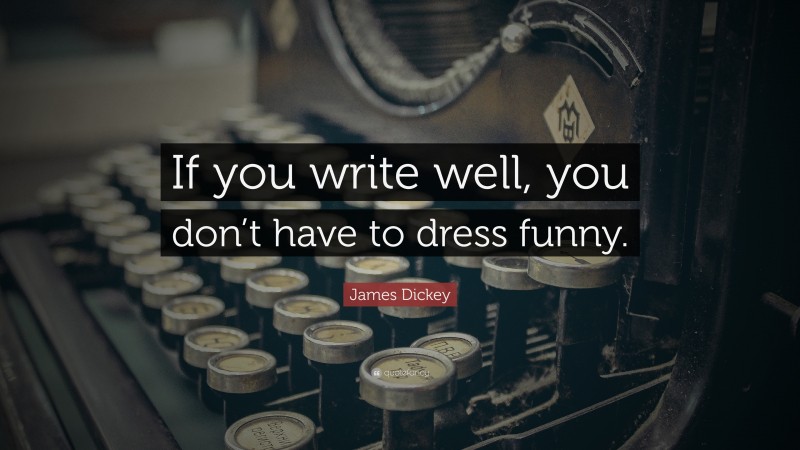 James Dickey Quote: “If you write well, you don’t have to dress funny.”