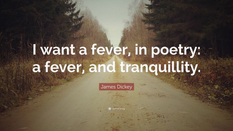 James Dickey Quote: “I want a fever, in poetry: a fever, and tranquillity.”