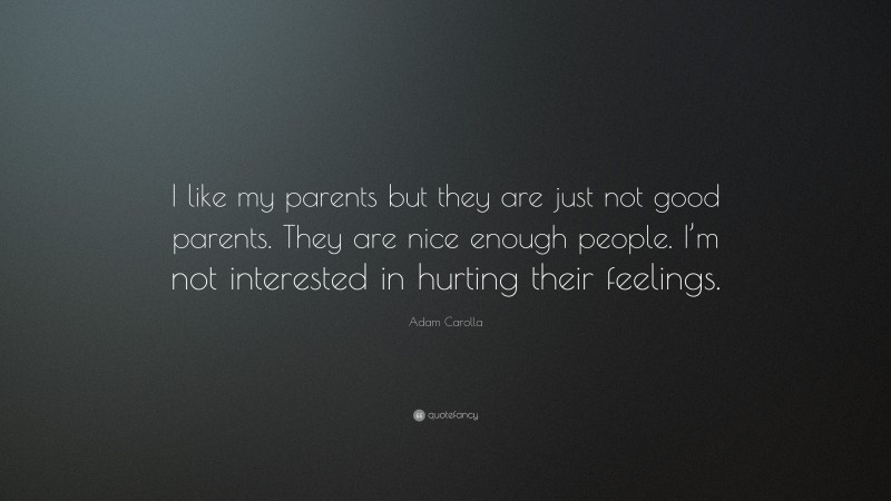 Adam Carolla Quote: “I like my parents but they are just not good parents. They are nice enough people. I’m not interested in hurting their feelings.”