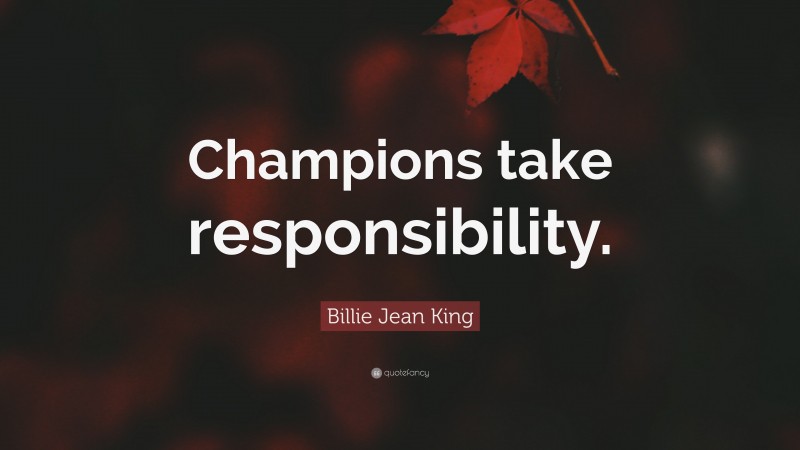 Billie Jean King Quote: “Champions take responsibility.”