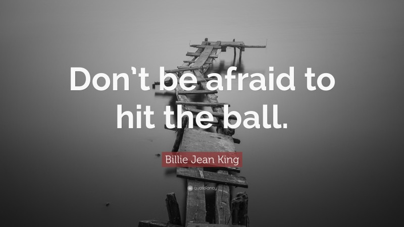 Billie Jean King Quote: “Don’t be afraid to hit the ball.”