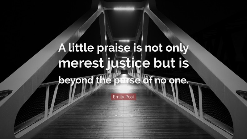Emily Post Quote: “A little praise is not only merest justice but is beyond the purse of no one.”