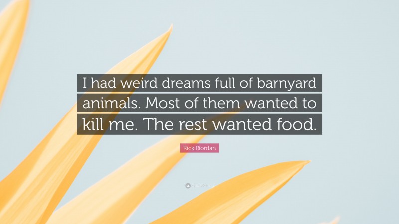 Rick Riordan Quote: “I had weird dreams full of barnyard animals. Most of them wanted to kill me. The rest wanted food.”