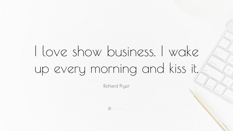 Richard Pryor Quote: “I love show business. I wake up every morning and kiss it.”