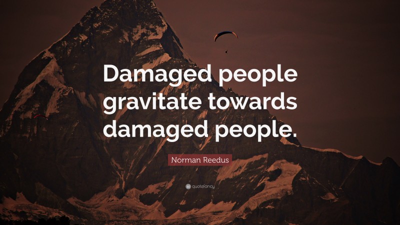 Norman Reedus Quote: “Damaged people gravitate towards damaged people.”