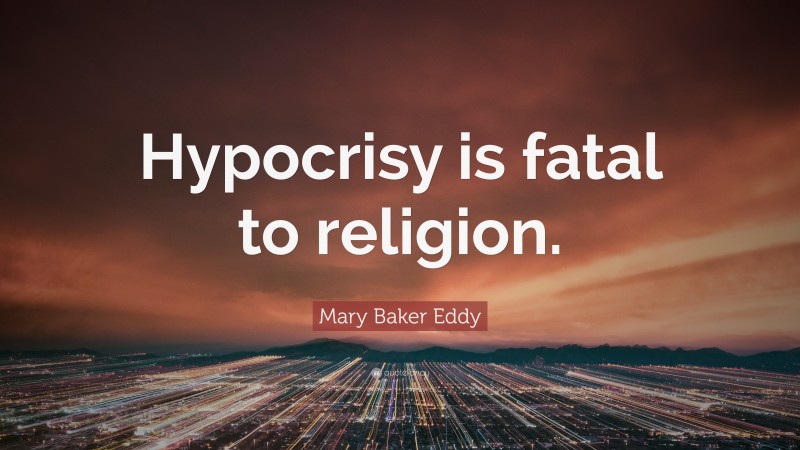 Mary Baker Eddy Quote: “Hypocrisy is fatal to religion.”