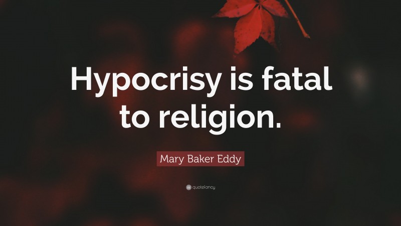Mary Baker Eddy Quote: “Hypocrisy is fatal to religion.”
