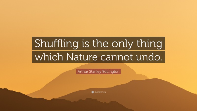Arthur Stanley Eddington Quote: “Shuffling is the only thing which Nature cannot undo.”