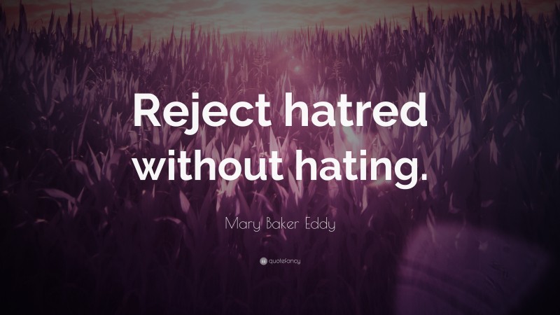 Mary Baker Eddy Quote: “Reject hatred without hating.”