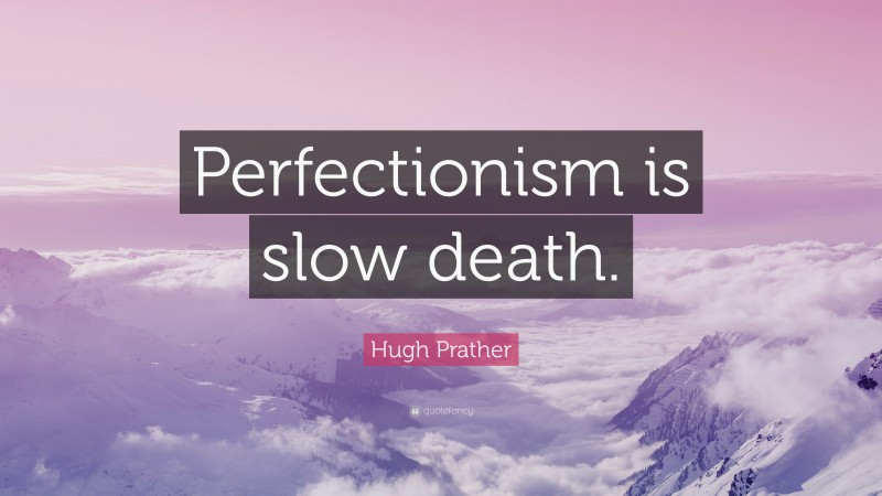 Hugh Prather Quote: “Perfectionism is slow death.”