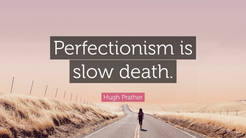 Hugh Prather Quote: “Perfectionism is slow death.”