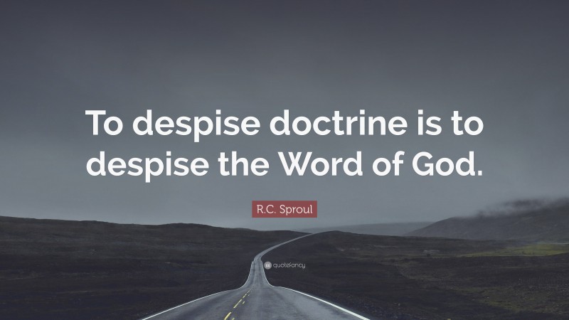 R.C. Sproul Quote: “To despise doctrine is to despise the Word of God.”