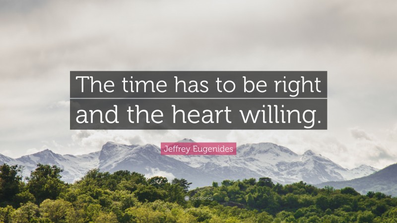 Jeffrey Eugenides Quote: “The time has to be right and the heart willing.”