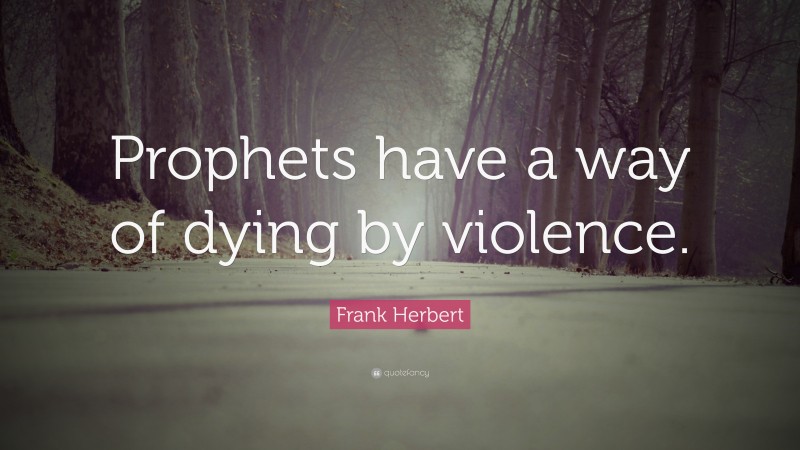 Frank Herbert Quote: “Prophets have a way of dying by violence.”