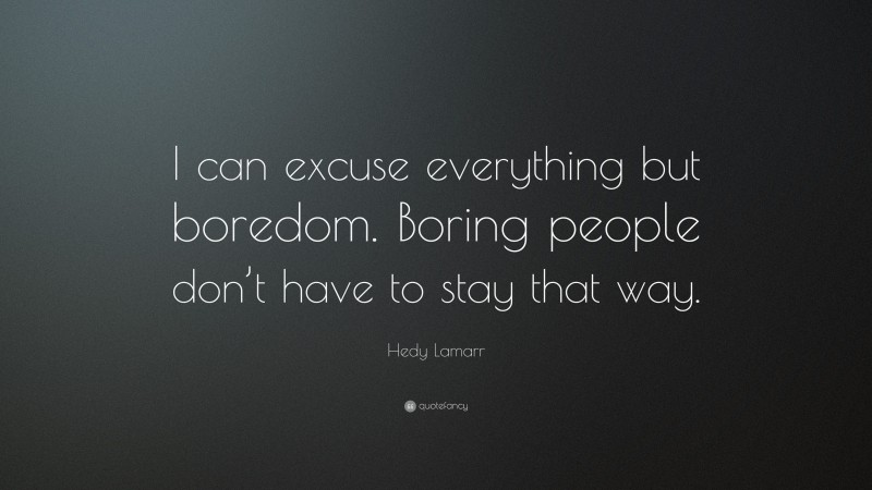 Hedy Lamarr Quote: “I can excuse everything but boredom. Boring people don’t have to stay that way.”