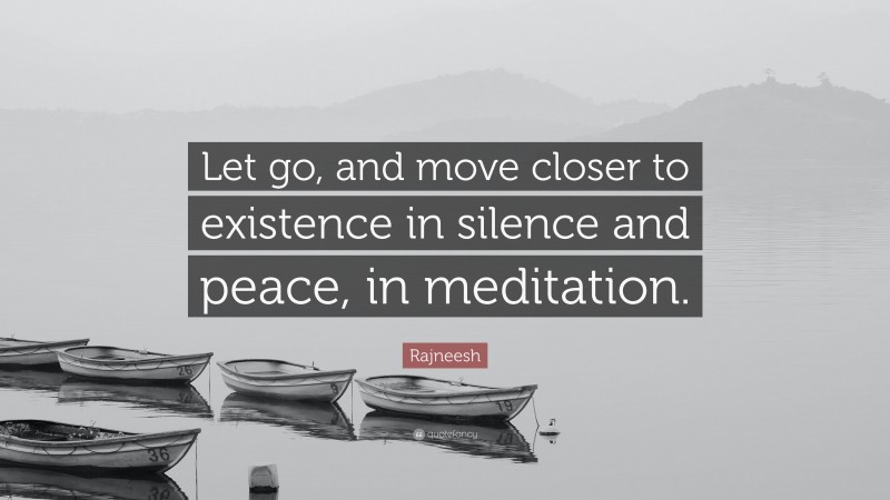 Rajneesh Quote: “Let go, and move closer to existence in silence and peace, in meditation.”