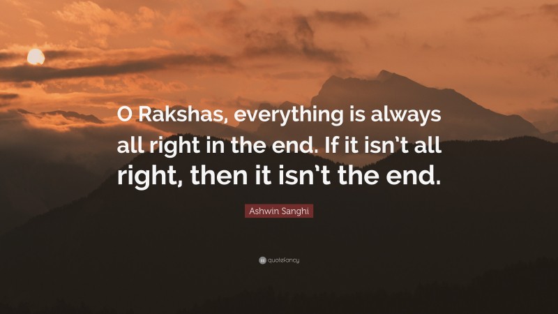Ashwin Sanghi Quote: “O Rakshas, everything is always all right in the end. If it isn’t all right, then it isn’t the end.”