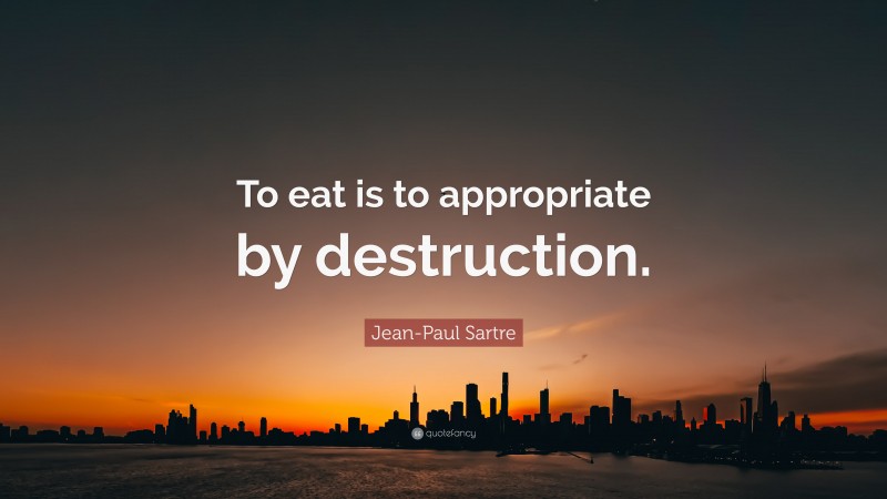 Jean-Paul Sartre Quote: “To eat is to appropriate by destruction.”