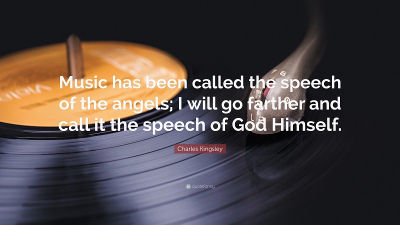 Charles Kingsley Quote: “Music has been called the speech of the angels; I will go farther and call it the speech of God Himself.”