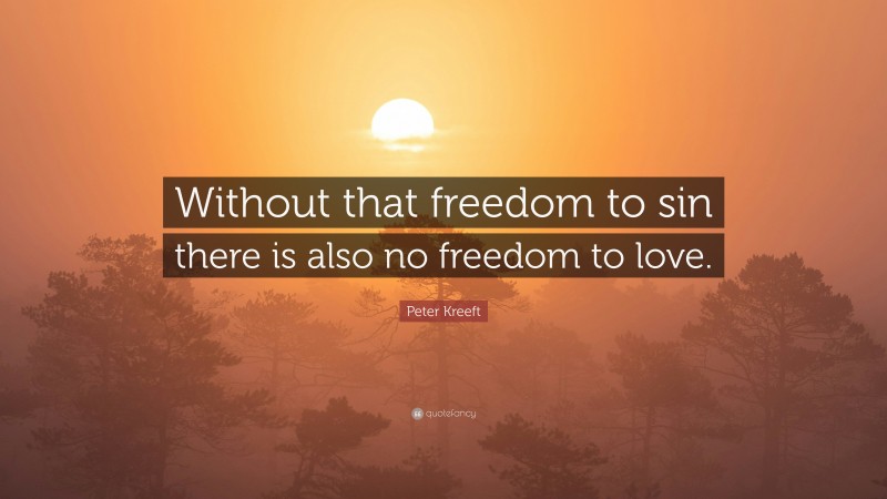 Peter Kreeft Quote: “Without that freedom to sin there is also no freedom to love.”