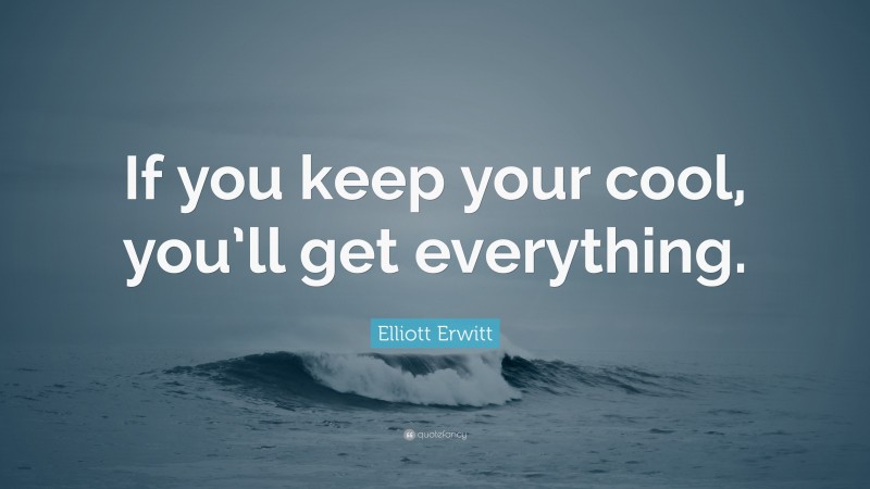 Elliott Erwitt Quote: “If you keep your cool, you’ll get everything.”