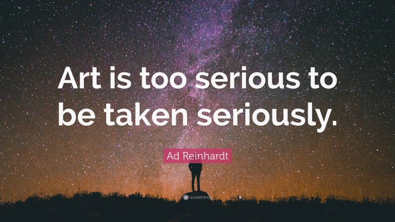 Ad Reinhardt Quote: “Art is too serious to be taken seriously.”