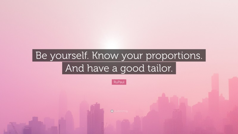 RuPaul Quote: “Be yourself. Know your proportions. And have a good tailor.”
