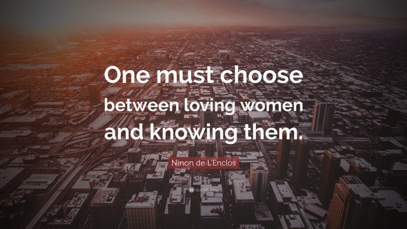 Ninon de L'Enclos Quote: “One must choose between loving women and knowing them.”